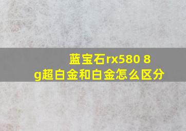 蓝宝石rx580 8g超白金和白金怎么区分